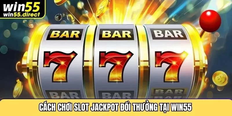 Cách chơi slot jackpot đổi thưởng tại Win55