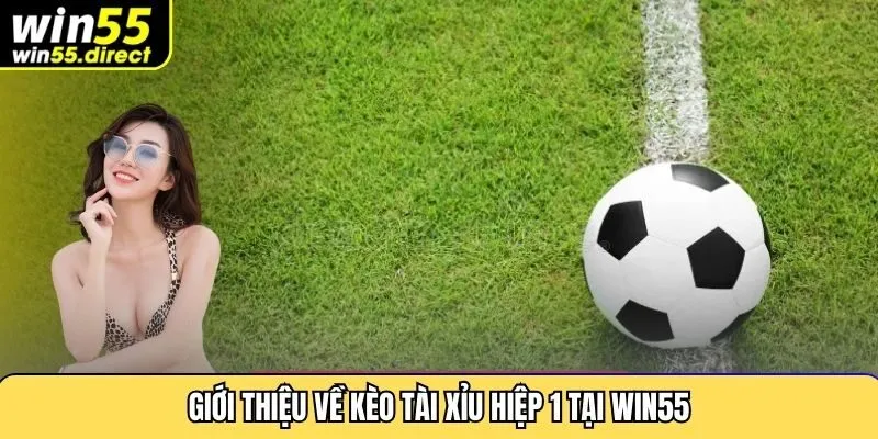 Giới thiệu về kèo tài xỉu hiệp 1 tại Win55